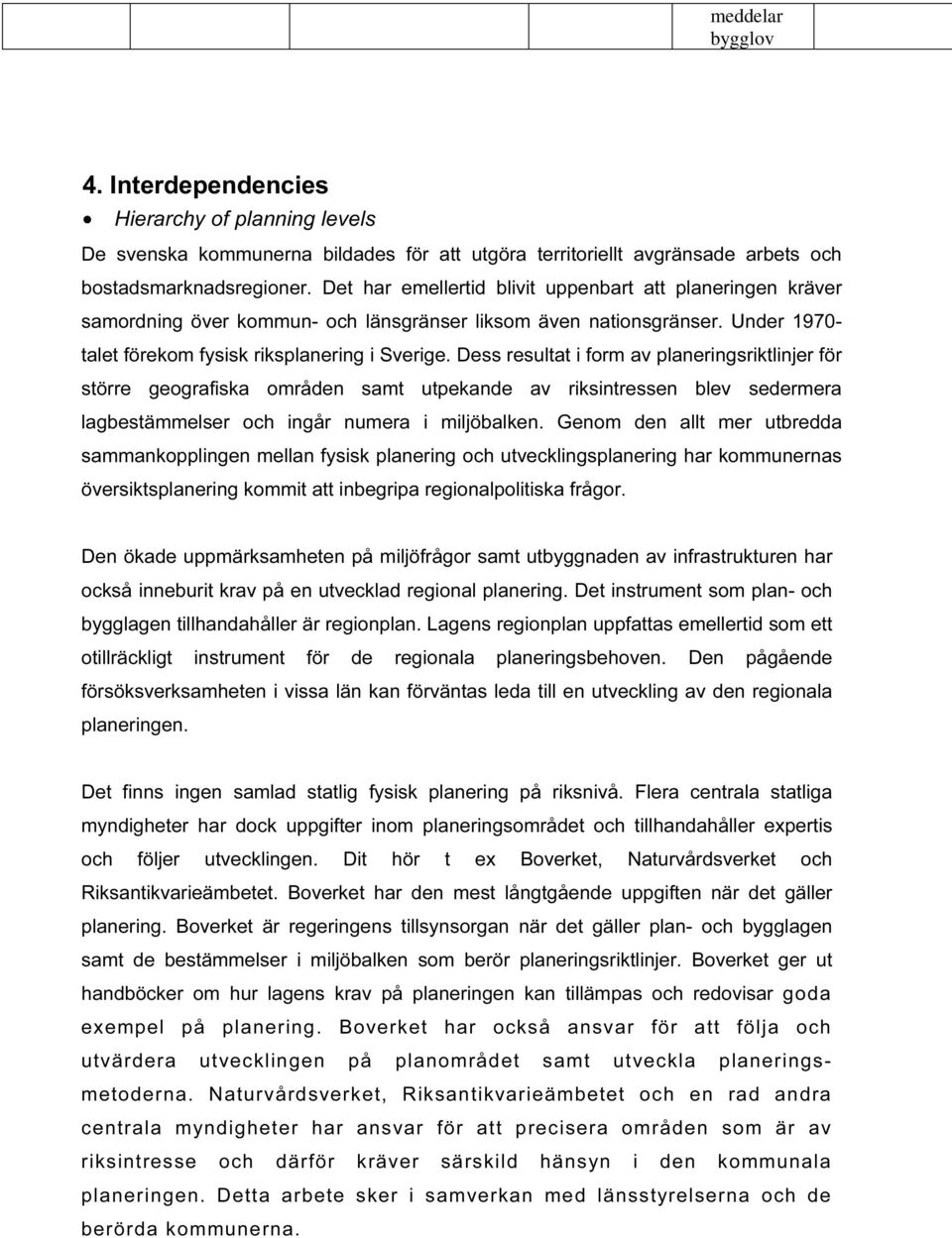 Dess resultat i form av planeringsriktlinjer för större geografiska områden samt utpekande av riksintressen blev sedermera lagbestämmelser och ingår numera i miljöbalken.