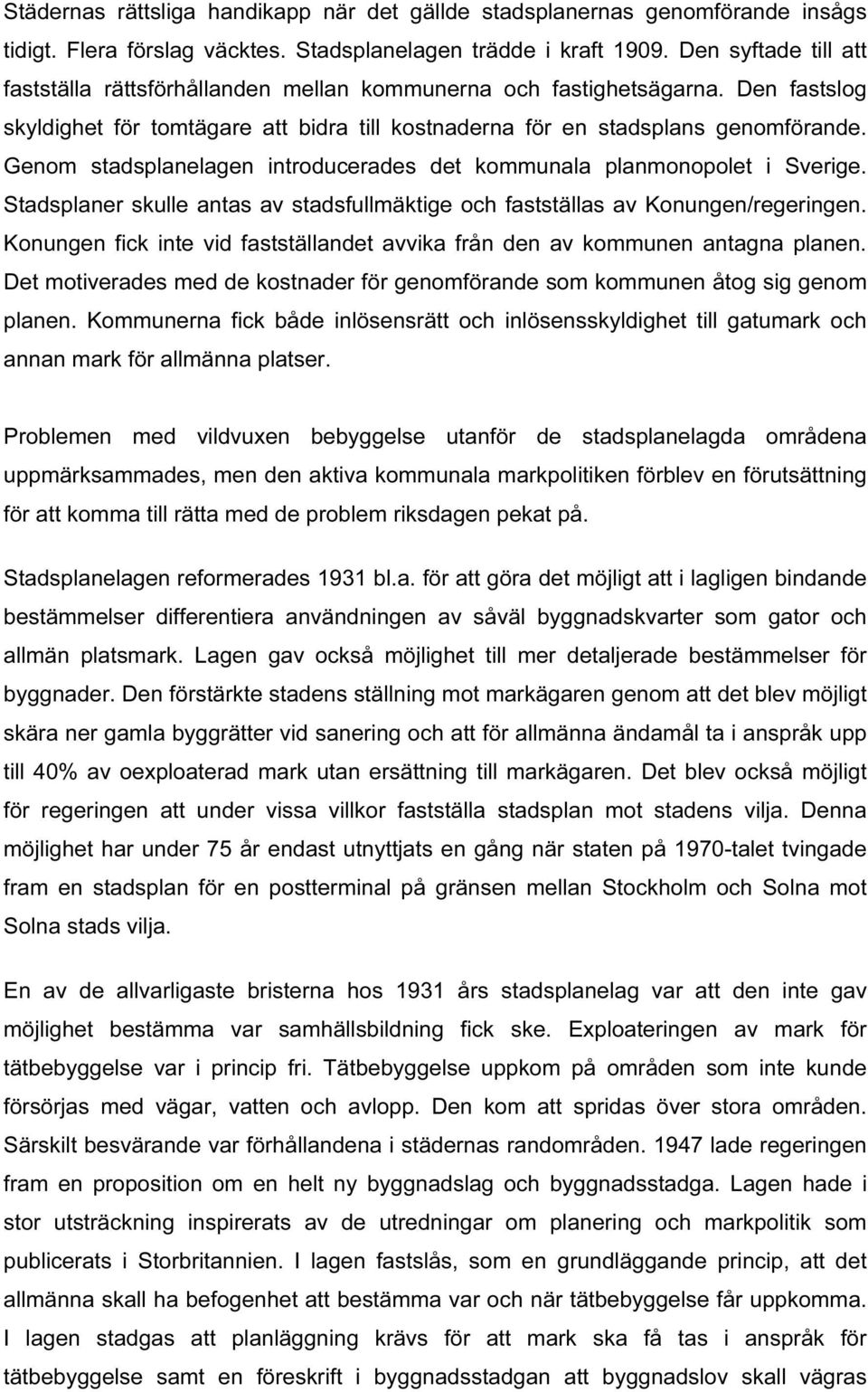 Genom stadsplanelagen introducerades det kommunala planmonopolet i Sverige. Stadsplaner skulle antas av stadsfullmäktige och fastställas av Konungen/regeringen.