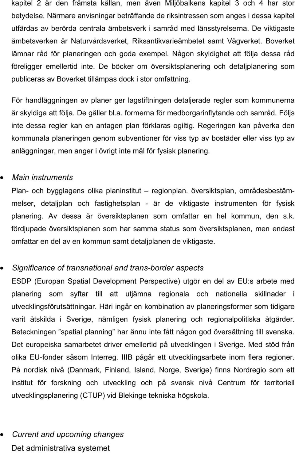 De viktigaste ämbetsverken är Naturvårdsverket, Riksantikvarieämbetet samt Vägverket. Boverket lämnar råd för planeringen och goda exempel.