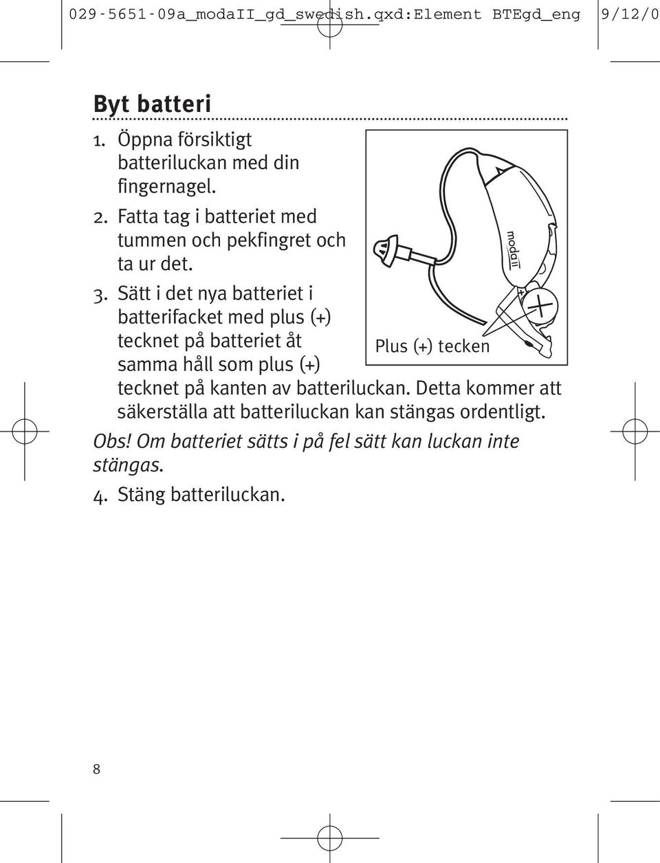 Sätt i det nya batteriet i batterifacket med plus (+) tecknet på batteriet åt Plus (+) tecken samma håll som