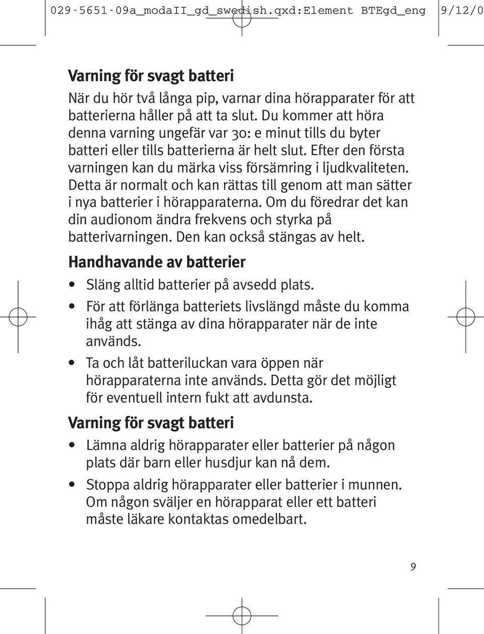 Detta är normalt och kan rättas till genom att man sätter i nya batterier i hörapparaterna. Om du föredrar det kan din audionom ändra frekvens och styrka på batterivarningen.