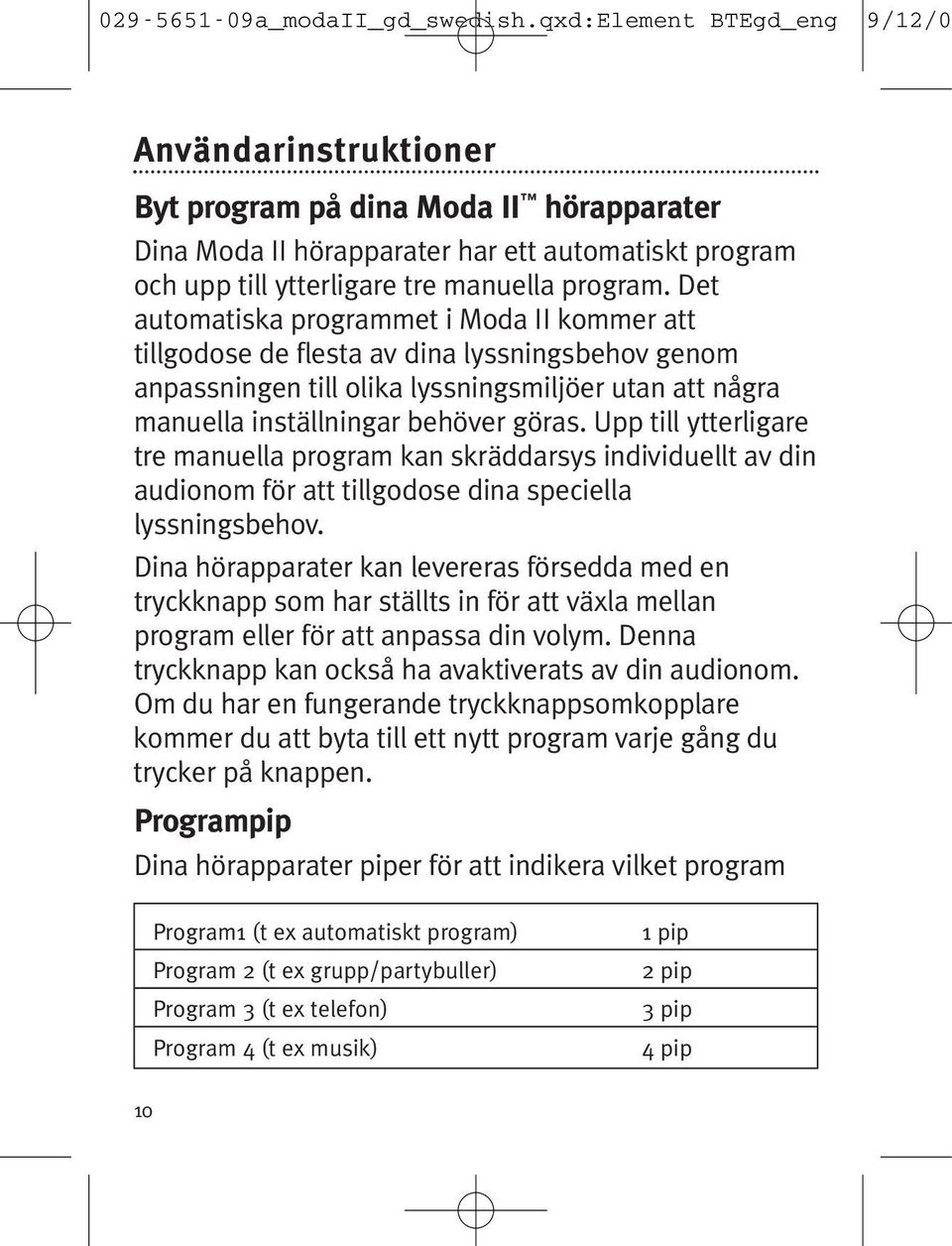 Upp till ytterligare tre manuella program kan skräddarsys individuellt av din audionom för att tillgodose dina speciella lyssningsbehov.