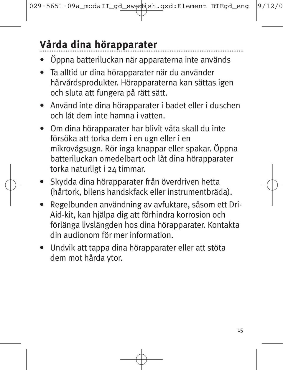 Om dina hörapparater har blivit våta skall du inte försöka att torka dem i en ugn eller i en mikrovågsugn. Rör inga knappar eller spakar.