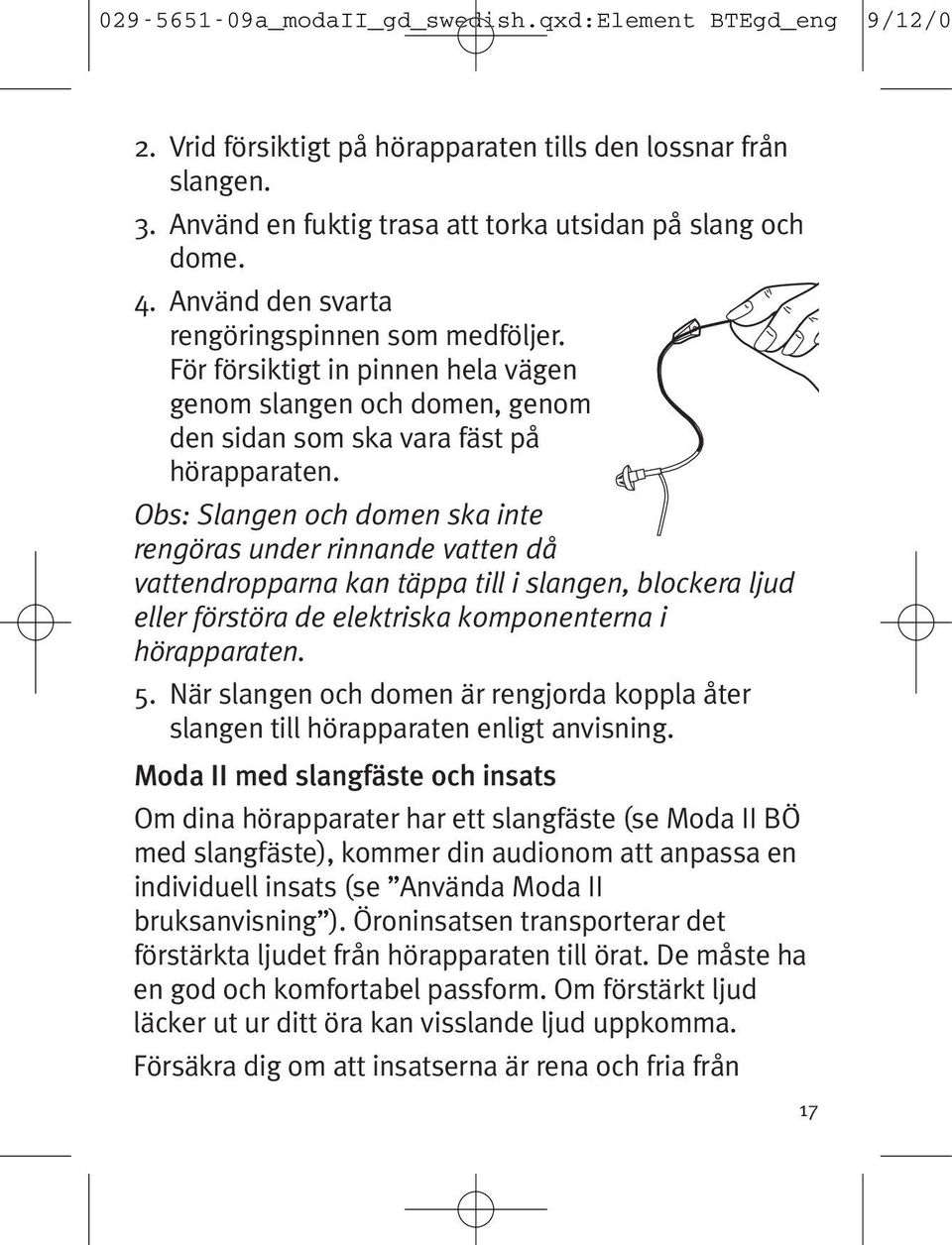 Obs: Slangen och domen ska inte rengöras under rinnande vatten då vattendropparna kan täppa till i slangen, blockera ljud eller förstöra de elektriska komponenterna i hörapparaten. 5.