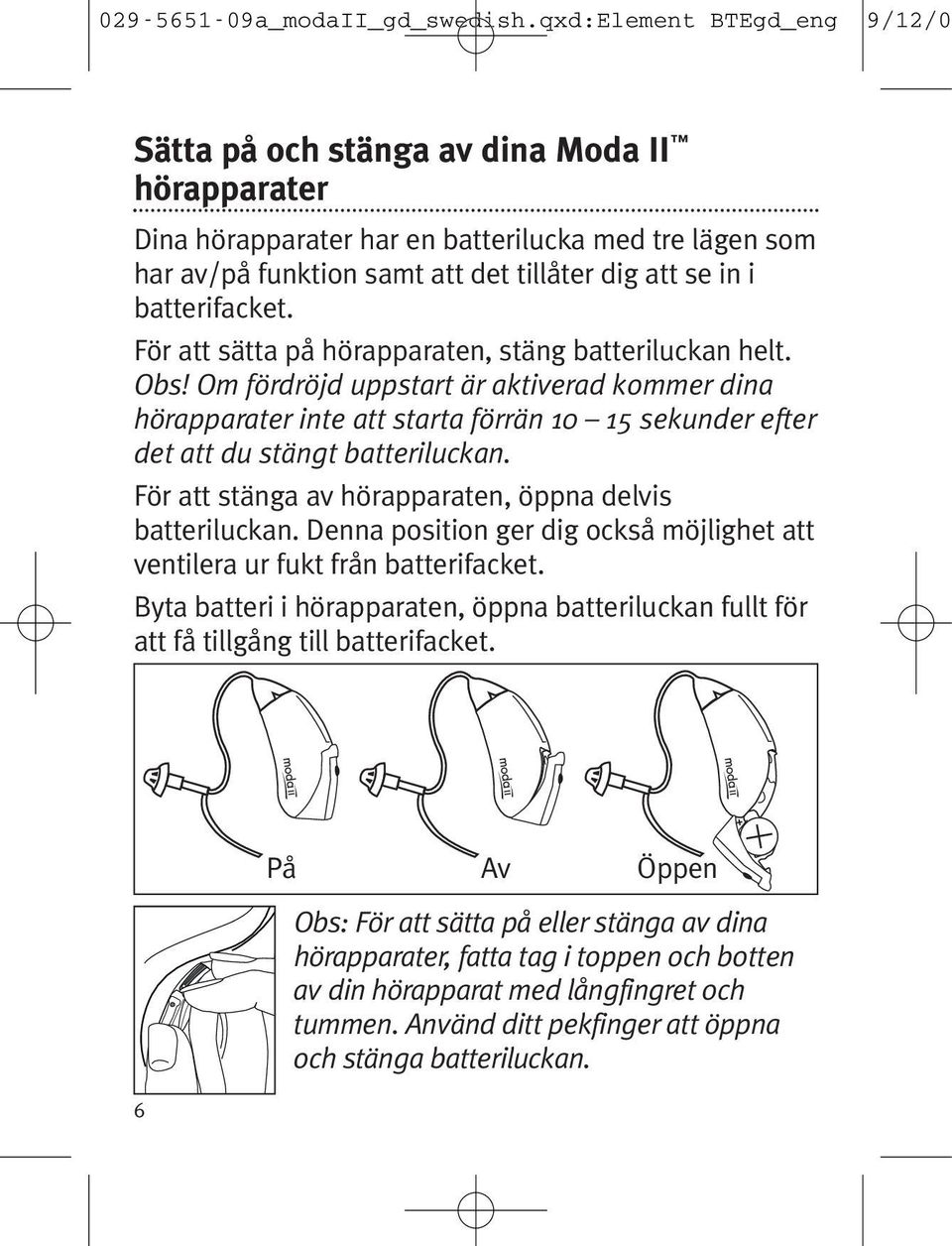 För att stänga av hörapparaten, öppna delvis batteriluckan. Denna position ger dig också möjlighet att ventilera ur fukt från batterifacket.