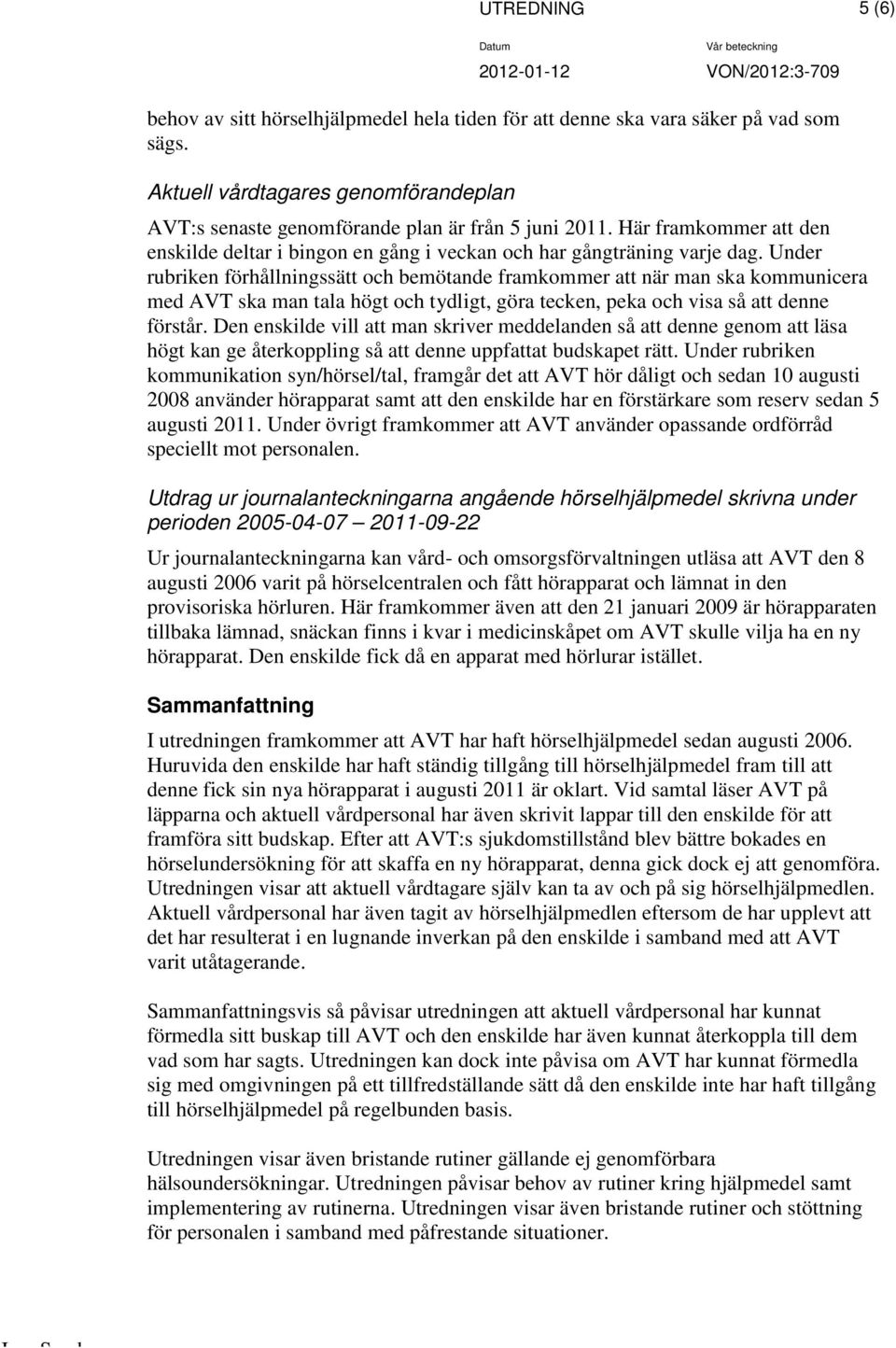 Under rubriken förhållningssätt och bemötande framkommer att när man ska kommunicera med AVT ska man tala högt och tydligt, göra tecken, peka och visa så att denne förstår.