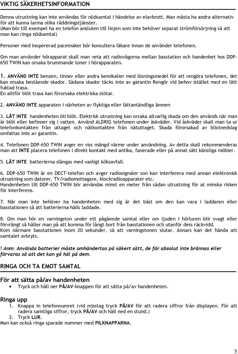 använder telefonen. Om man använder hörapparat skall man veta att radiovågorna mellan basstation och handenhet hos DDP- 650 TWIN kan orsaka brummande toner i hörapparaten. 1.