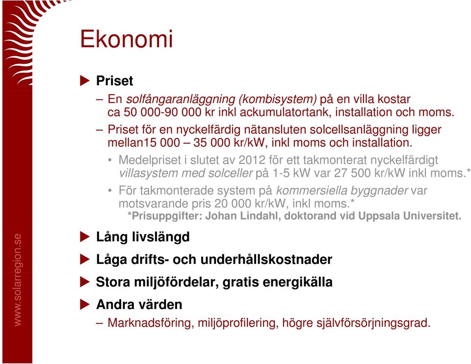 Medelpriset i slutet av 2012 för ett takmonterat nyckelfärdigt villasystem med solceller på 1-5 kw var 27 500 kr/kw inkl moms.