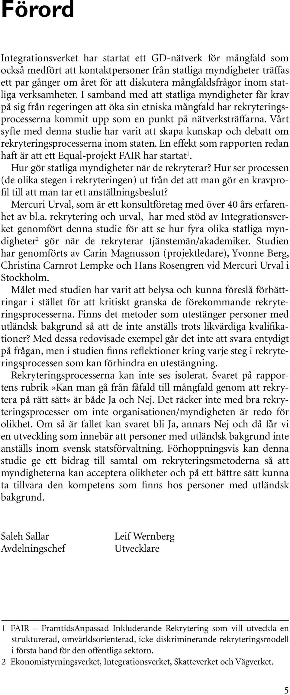 Vårt syfte med denna studie har varit att skapa kunskap och debatt om rekryteringsprocesserna inom staten. En effekt som rapporten redan haft är att ett Equal-projekt FAIR har startat 1.