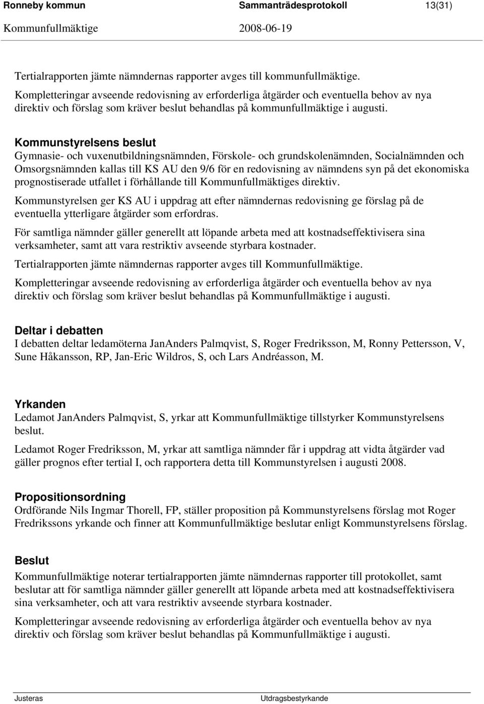 Kommunstyrelsens beslut Gymnasie- och vuxenutbildningsnämnden, Förskole- och grundskolenämnden, Socialnämnden och Omsorgsnämnden kallas till KS AU den 9/6 för en redovisning av nämndens syn på det