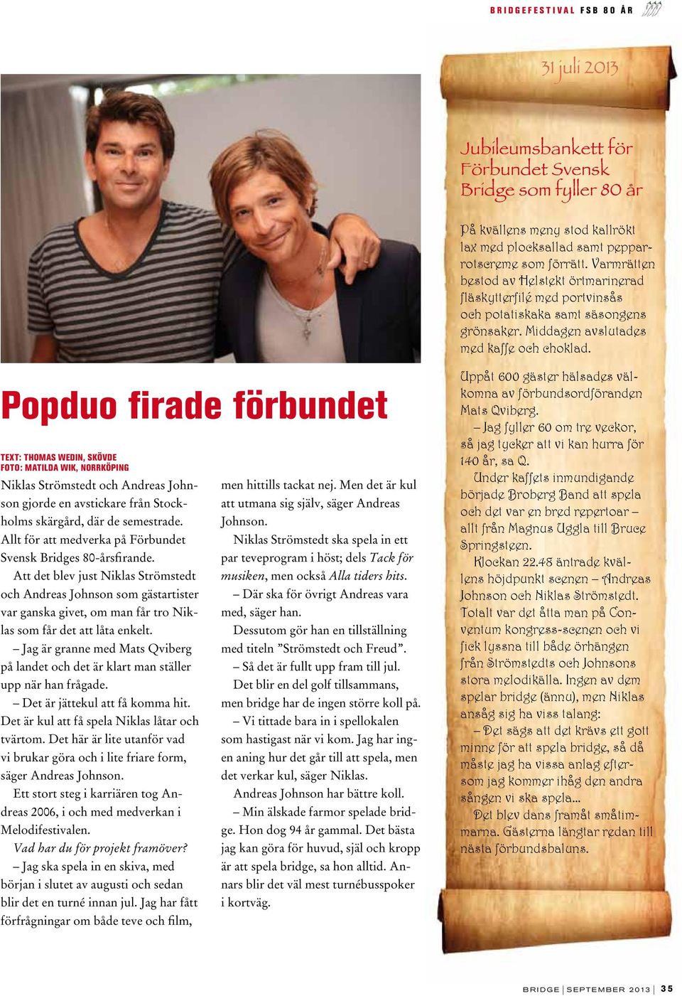 Popduo firade förbundet TEXT: THOMAS WEDIN, SKÖVDE FOTO: MATILDA WIK, NORRKÖPING Niklas Strömstedt och Andreas Johnson gjorde en avstickare från Stockholms skärgård, där de semestrade.