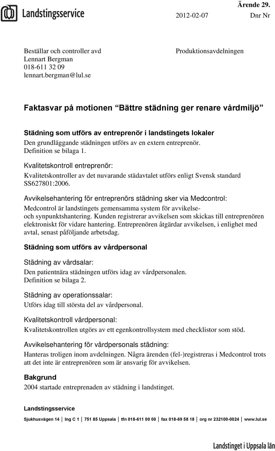 entreprenör. Definition se bilaga 1. Kvalitetskontroll entreprenör: Kvalitetskontroller av det nuvarande städavtalet utförs enligt Svensk standard SS627801:2006.