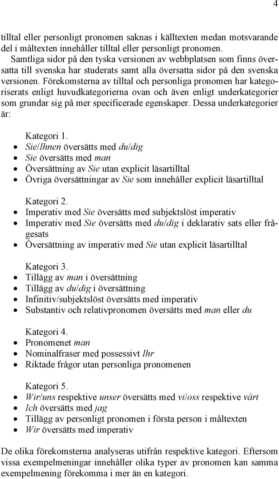 Förekomsterna av tilltal och personliga pronomen har kategoriserats enligt huvudkategorierna ovan och även enligt underkategorier som grundar sig på mer specificerade egenskaper.