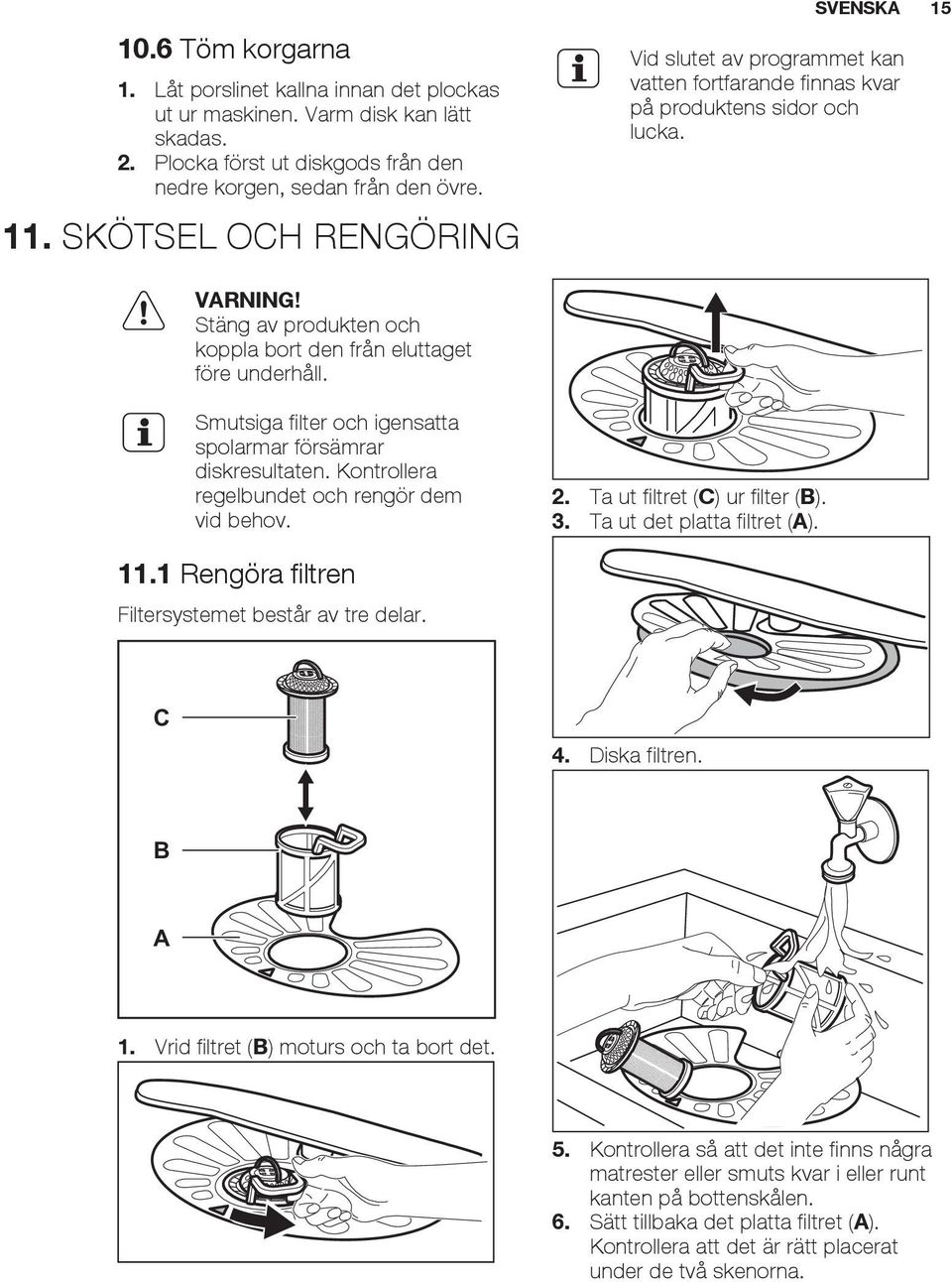 Stäng av produkten och koppla bort den från eluttaget före underhåll. Smutsiga filter och igensatta spolarmar försämrar diskresultaten. Kontrollera regelbundet och rengör dem vid behov. 2.