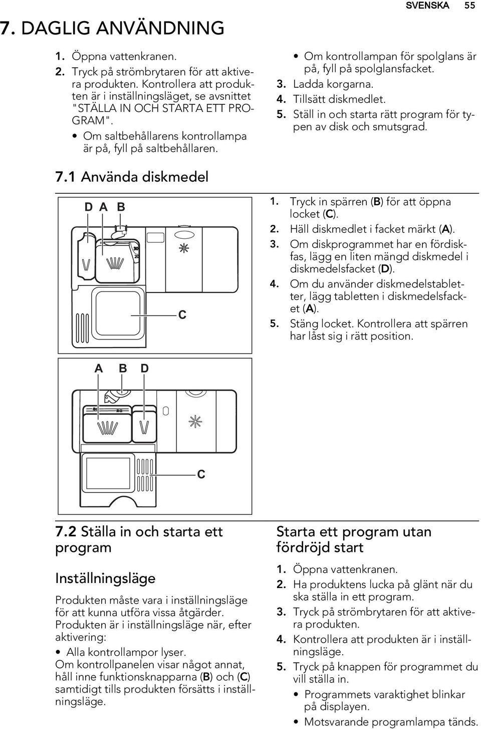 7.1 Använda diskmedel D A B 30 20 C 1. Tryck in spärren (B) för att öppna locket (C). 2. Häll diskmedlet i facket märkt (A). 3. Om diskprogrammet har en fördiskfas, lägg en liten mängd diskmedel i diskmedelsfacket (D).