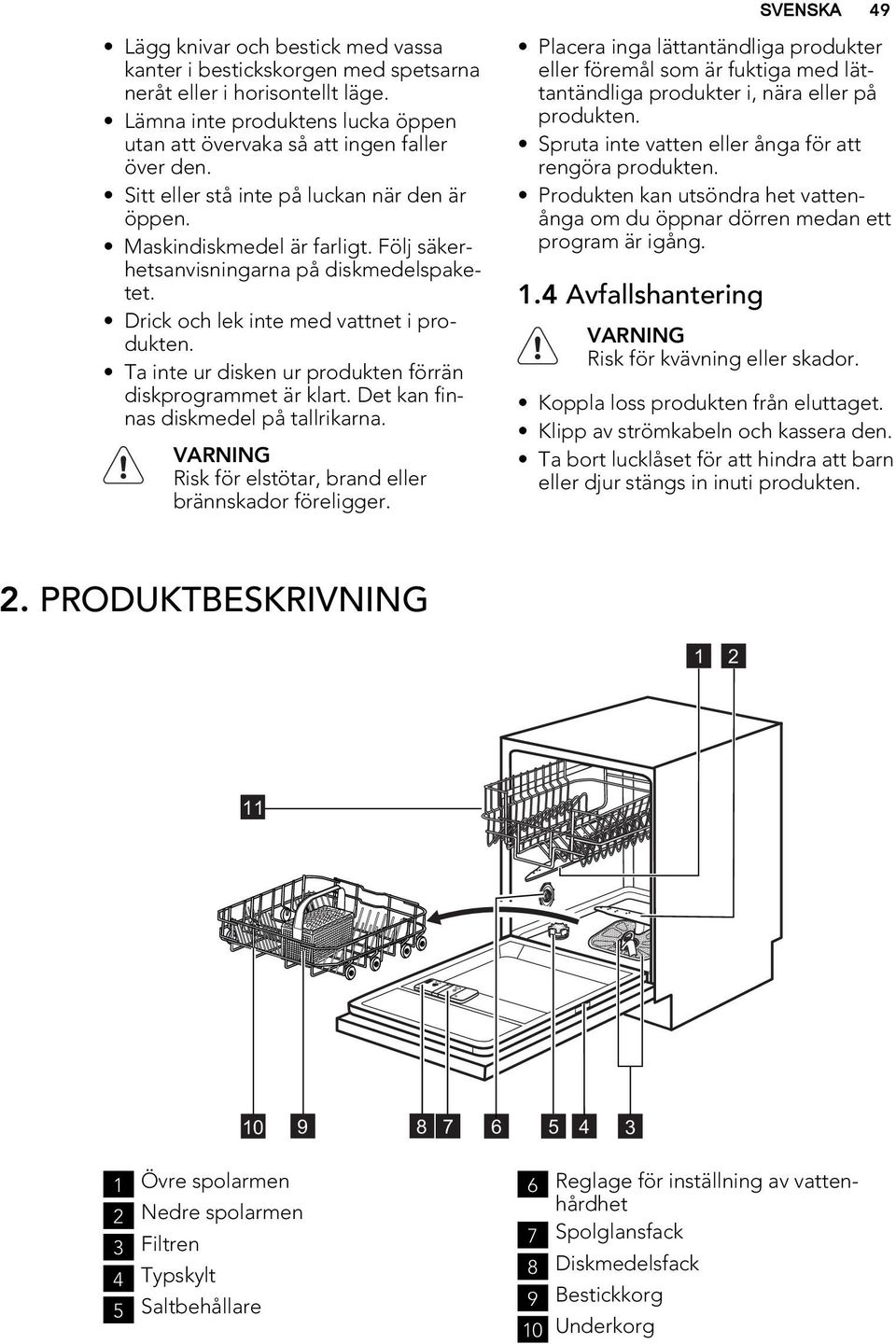 Ta inte ur disken ur produkten förrän diskprogrammet är klart. Det kan finnas diskmedel på tallrikarna. VARNING Risk för elstötar, brand eller brännskador föreligger.