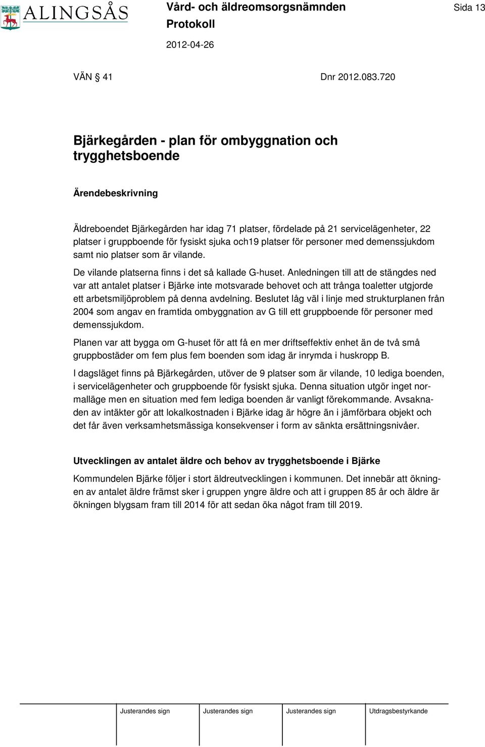 sjuka och19 platser för personer med demenssjukdom samt nio platser som är vilande. De vilande platserna finns i det så kallade G-huset.