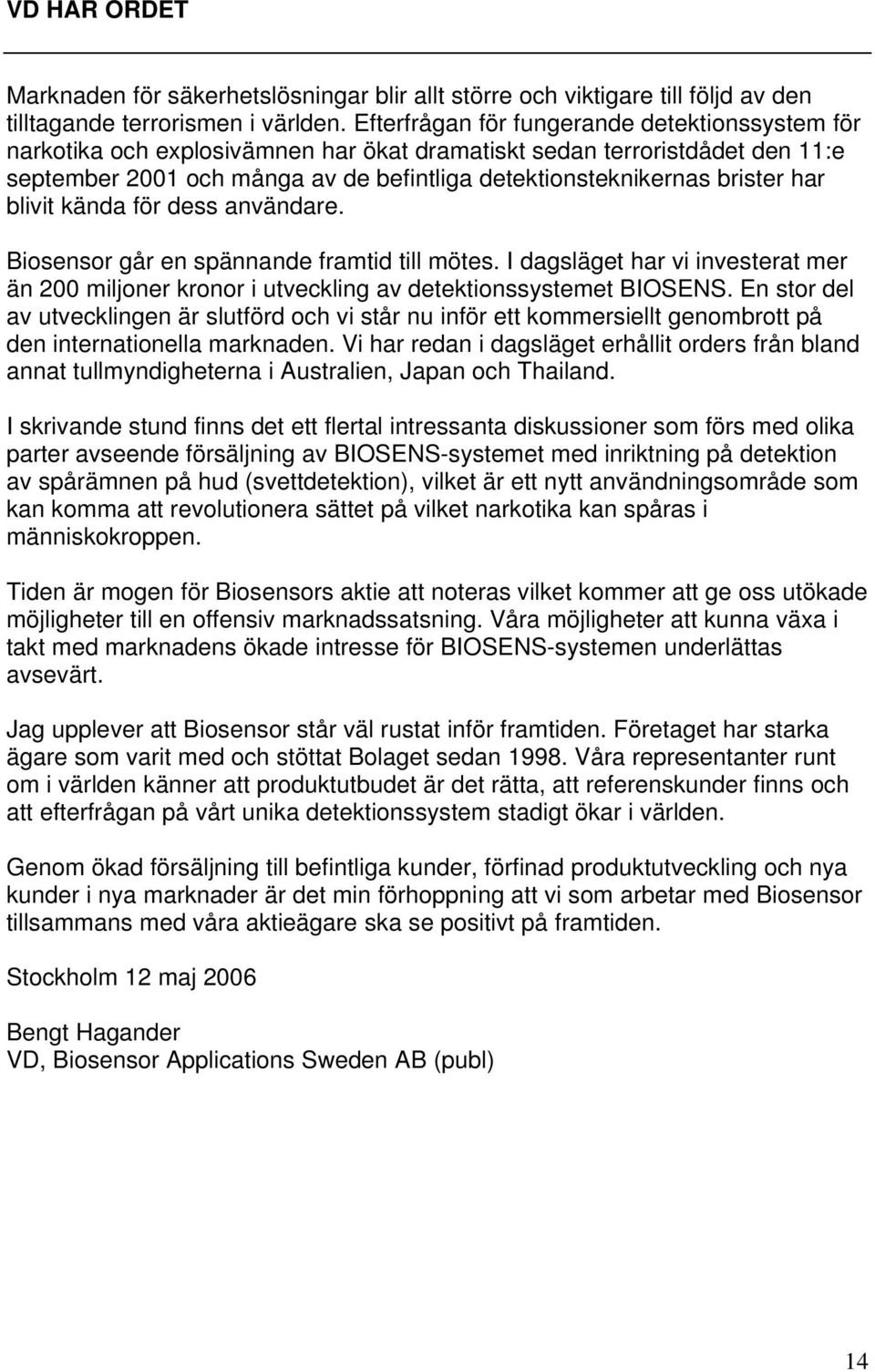 har blivit kända för dess användare. Biosensor går en spännande framtid till mötes. I dagsläget har vi investerat mer än 200 miljoner kronor i utveckling av detektionssystemet BIOSENS.