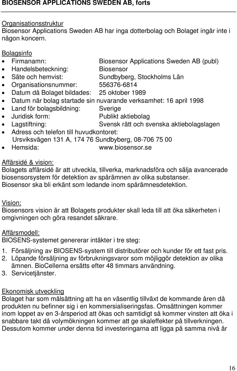 oktober 1989 Datum när bolag startade sin nuvarande verksamhet: 16 april 1998 Land för bolagsbildning: Sverige Juridisk form: Publikt aktiebolag Lagstiftning: Svensk rätt och svenska aktiebolagslagen