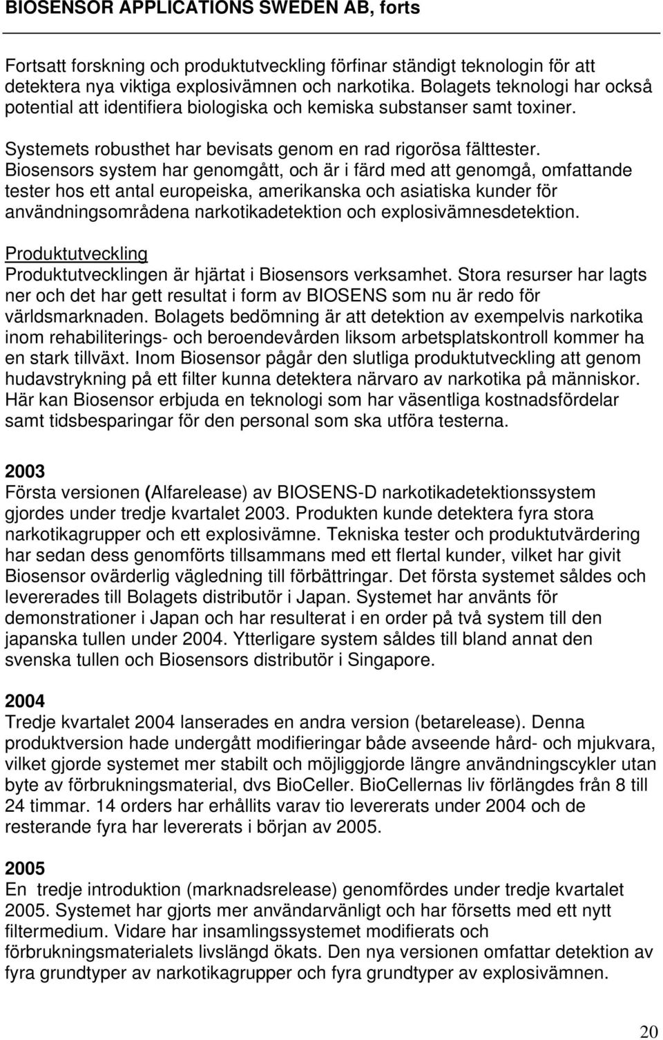 Biosensors system har genomgått, och är i färd med att genomgå, omfattande tester hos ett antal europeiska, amerikanska och asiatiska kunder för användningsområdena narkotikadetektion och