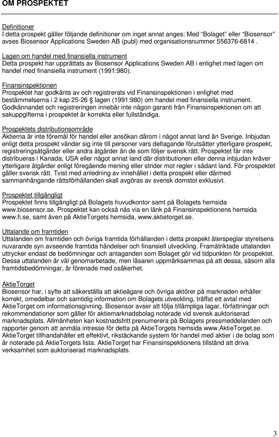 Finansinspektionen Prospektet har godkänts av och registrerats vid Finansinspektionen i enlighet med bestämmelserna i 2 kap 25-26 lagen (1991:980) om handel med finansiella instrument.