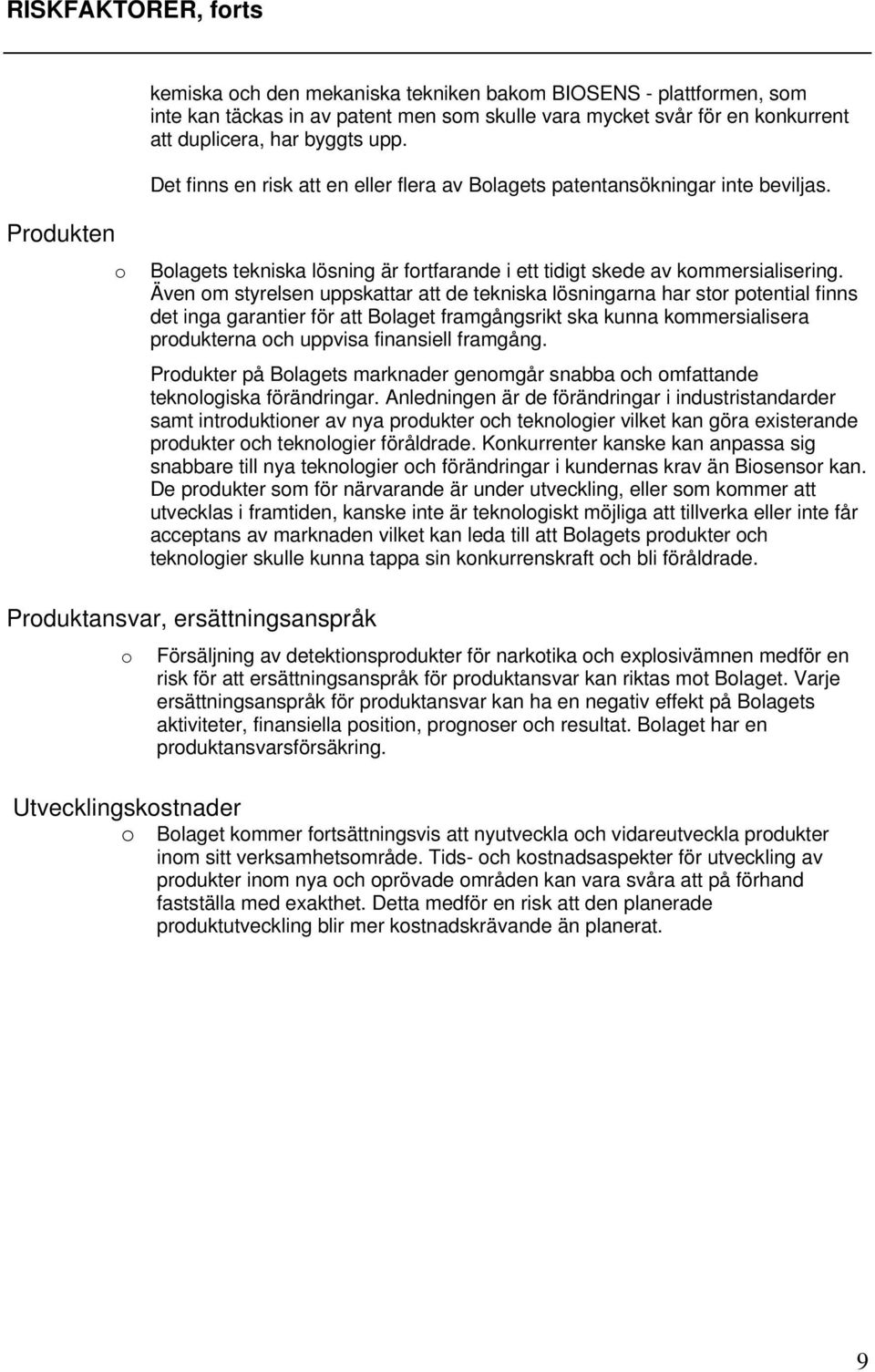 Även om styrelsen uppskattar att de tekniska lösningarna har stor potential finns det inga garantier för att Bolaget framgångsrikt ska kunna kommersialisera produkterna och uppvisa finansiell