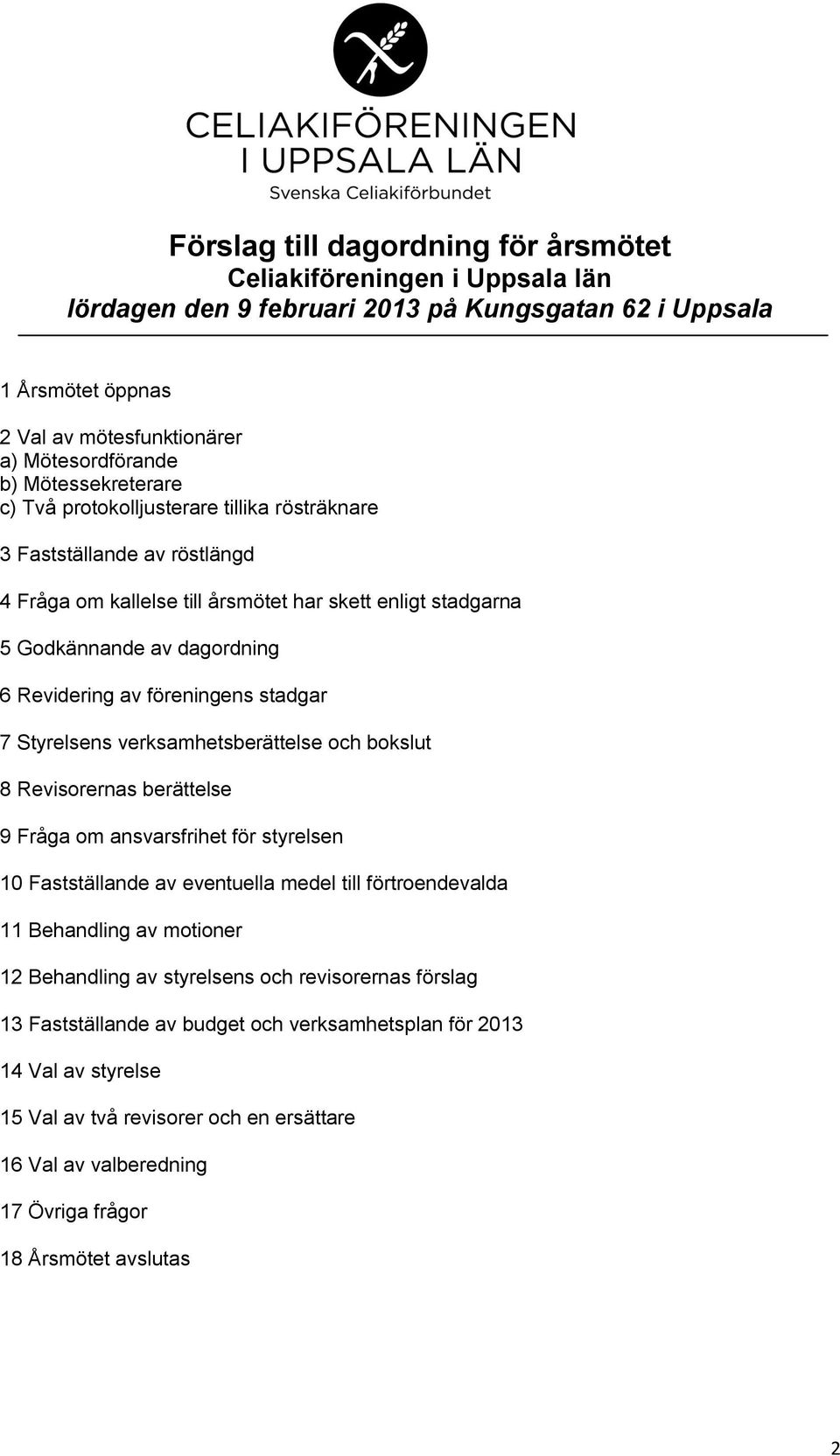 föreningens stadgar 7 Styrelsens verksamhetsberättelse och bokslut 8 Revisorernas berättelse 9 Fråga om ansvarsfrihet för styrelsen 10 Fastställande av eventuella medel till förtroendevalda 11