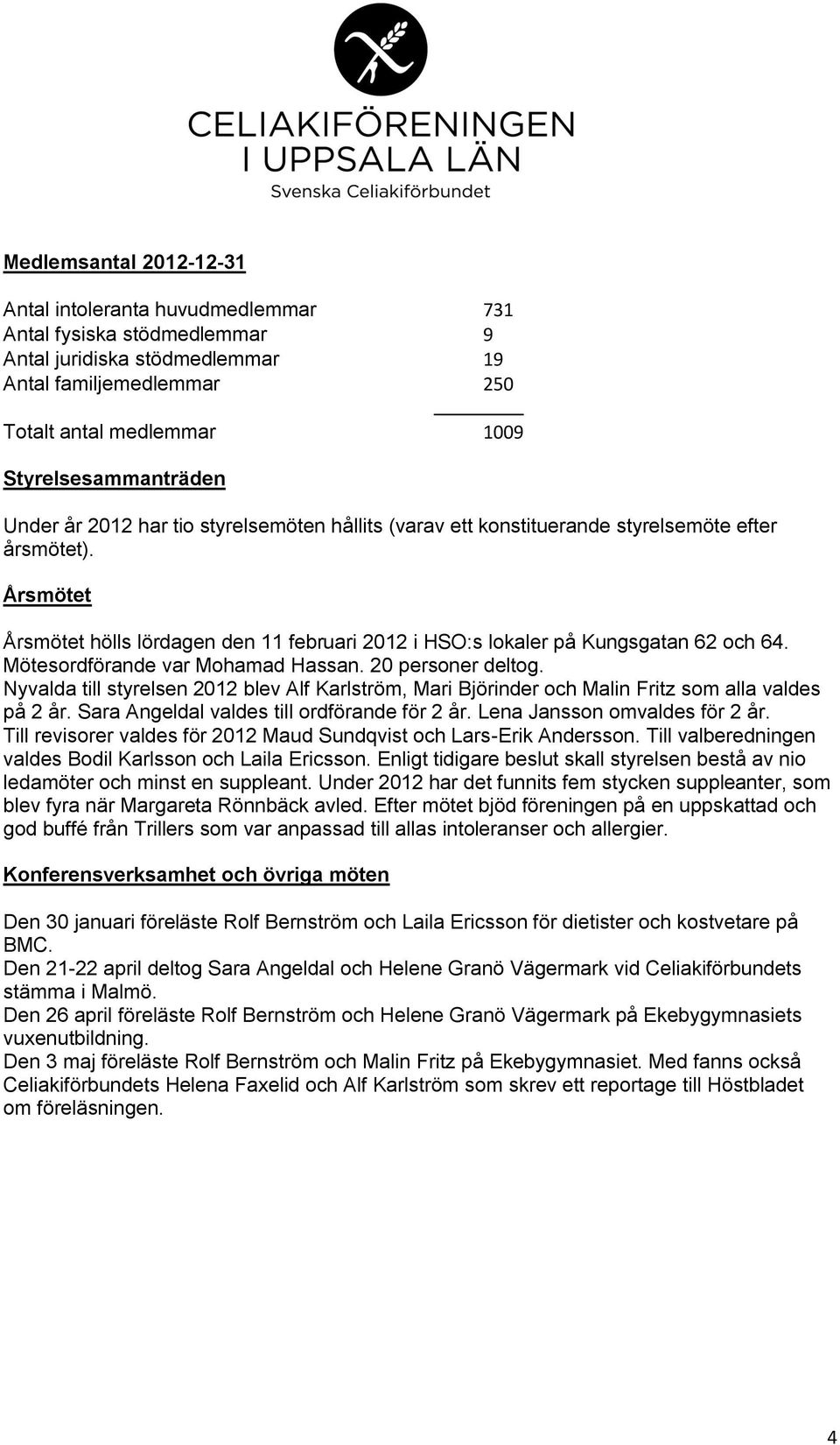 Mötesordförande var Mohamad Hassan. 20 personer deltog. Nyvalda till styrelsen 2012 blev Alf Karlström, Mari Björinder och Malin Fritz som alla valdes på 2 år.