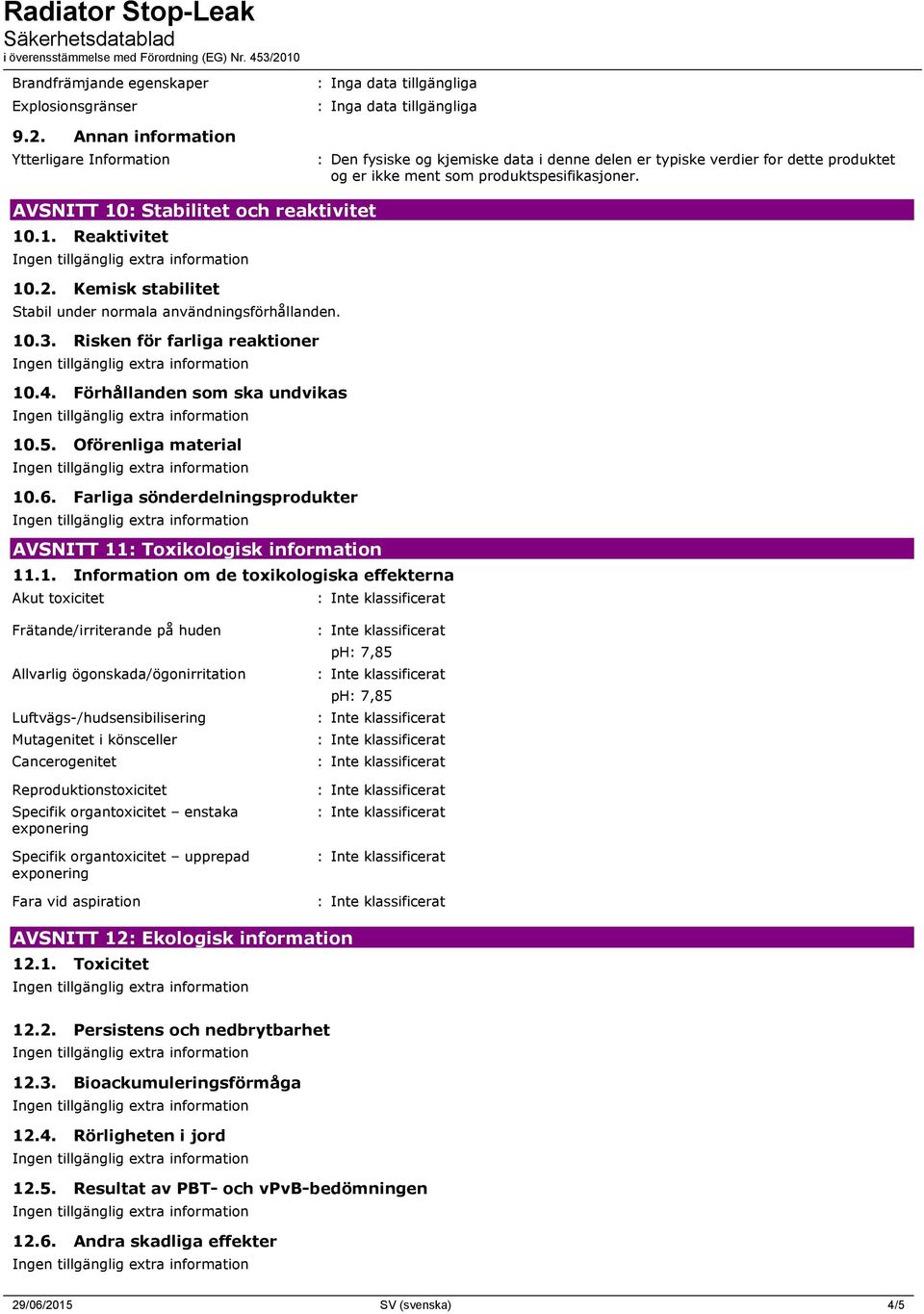 AVSNITT 10: Stabilitet och reaktivitet 10.1. Reaktivitet 10.2. Kemisk stabilitet Stabil under normala användningsförhållanden. 10.3. Risken för farliga reaktioner 10.4.