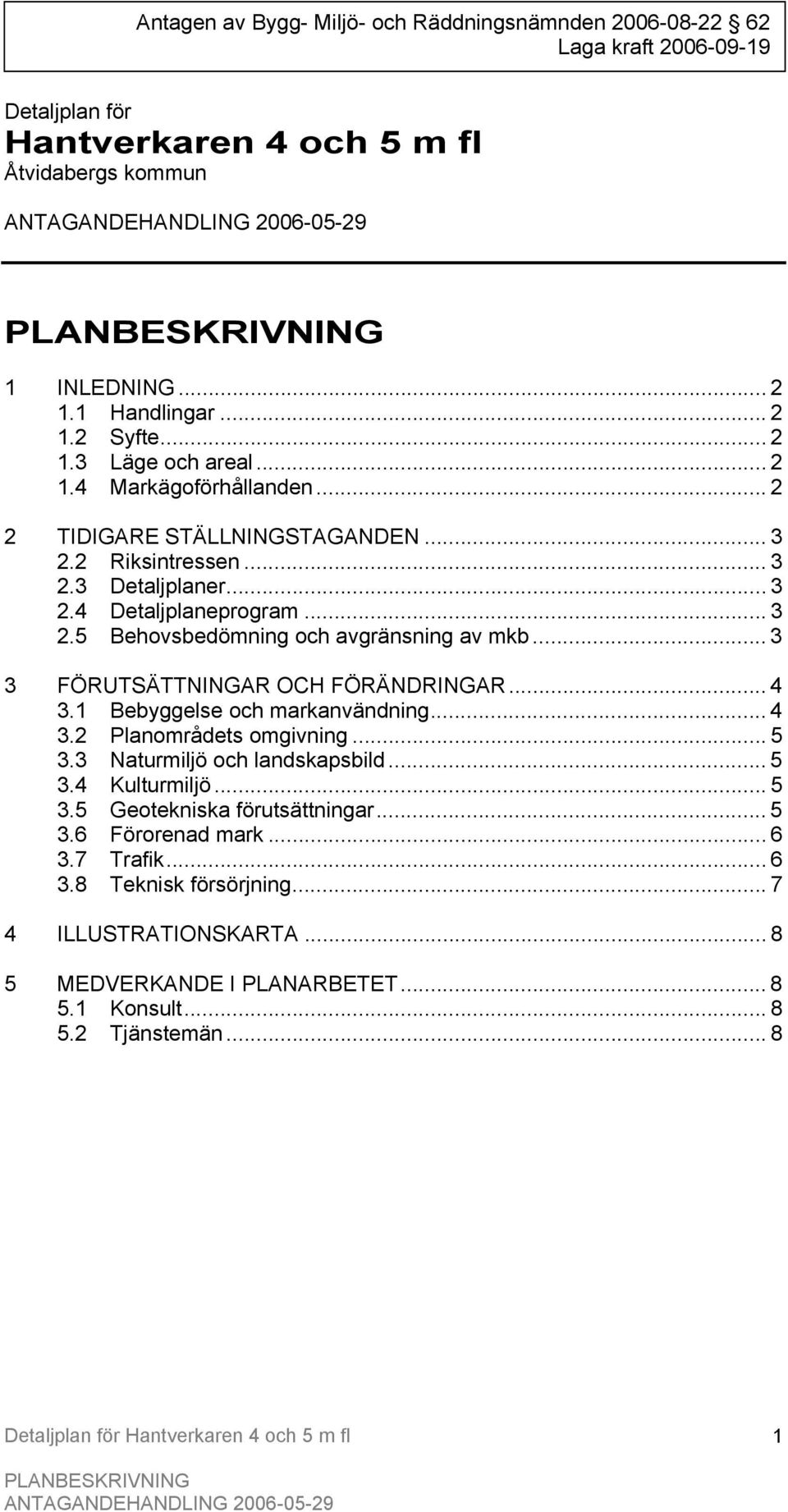 .. 3 3 FÖRUTSÄTTNINGAR OCH FÖRÄNDRINGAR... 4 3.1 Bebyggelse och markanvändning... 4 3.2 Planområdets omgivning... 5 3.3 Naturmiljö och landskapsbild... 5 3.4 Kulturmiljö... 5 3.5 Geotekniska förutsättningar.