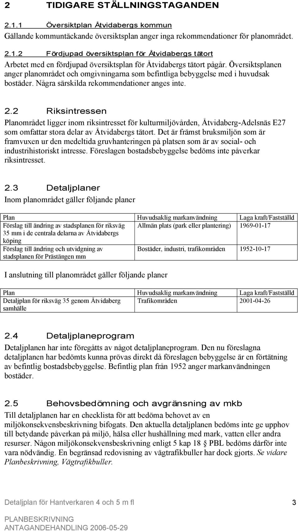 2 Riksintressen Planområdet ligger inom riksintresset för kulturmiljövården, Åtvidaberg-Adelsnäs E27 som omfattar stora delar av Åtvidabergs tätort.