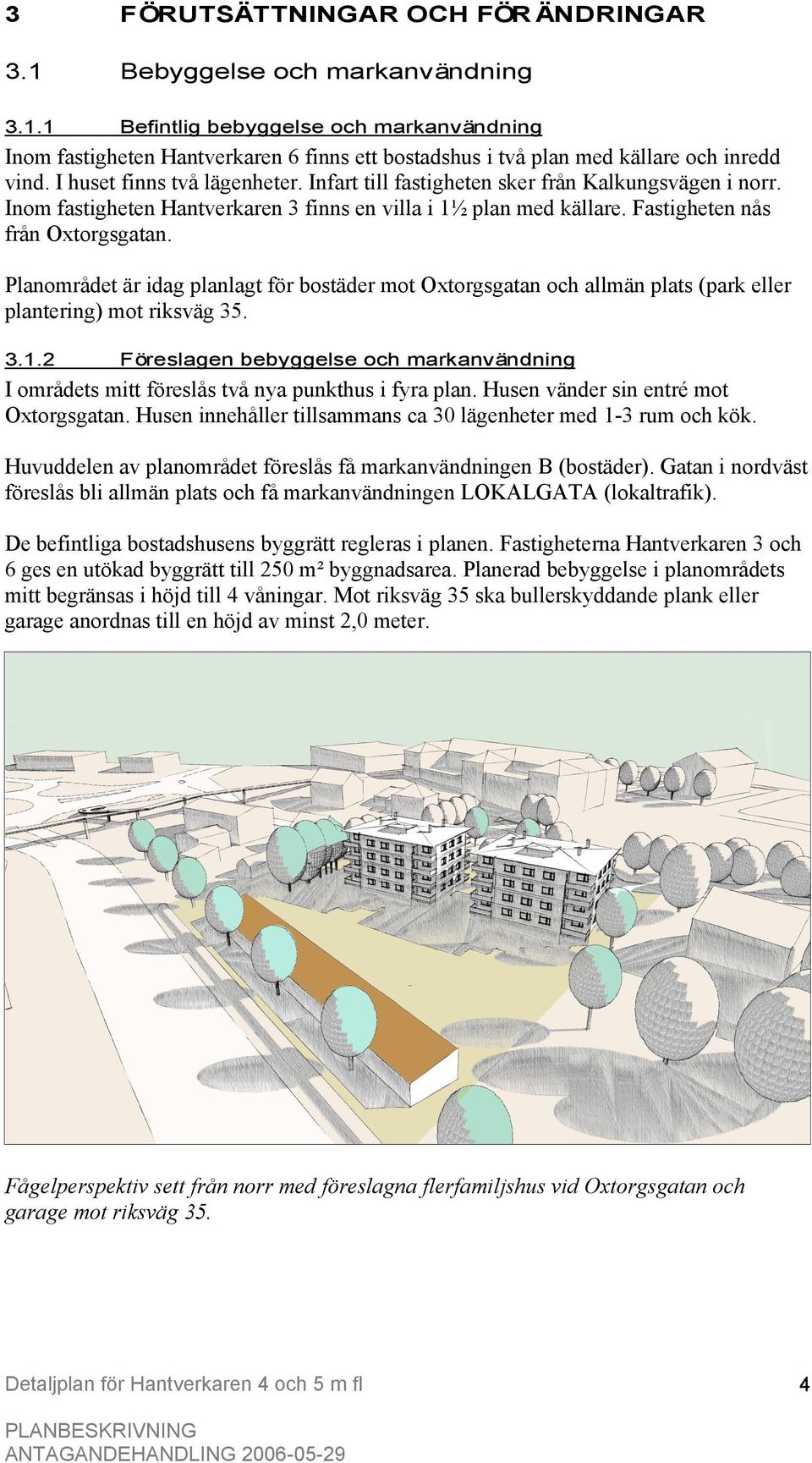 Planområdet är idag planlagt för bostäder mot Oxtorgsgatan och allmän plats (park eller plantering) mot riksväg 35. 3.1.