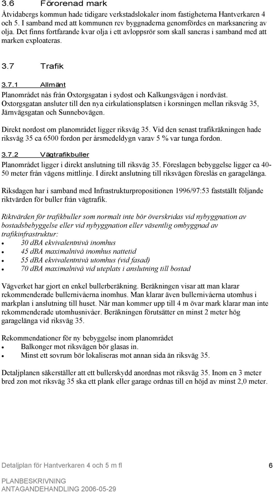 Oxtorgsgatan ansluter till den nya cirkulationsplatsen i korsningen mellan riksväg 35, Järnvägsgatan och Sunnebovägen. Direkt nordost om planområdet ligger riksväg 35.