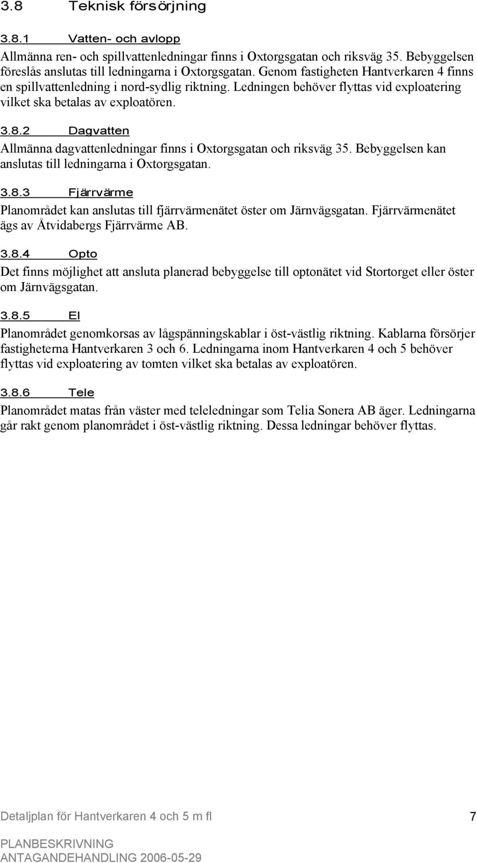 2 Dagvatten Allmänna dagvattenledningar finns i Oxtorgsgatan och riksväg 35. Bebyggelsen kan anslutas till ledningarna i Oxtorgsgatan. 3.8.