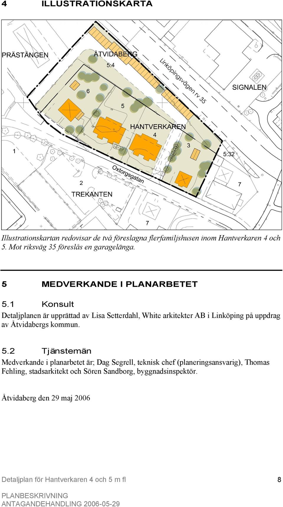 1 Konsult Detaljplanen är upprättad av Lisa Setterdahl, White arkitekter AB i Linköping på uppdrag av Åtvidabergs kommun. 5.