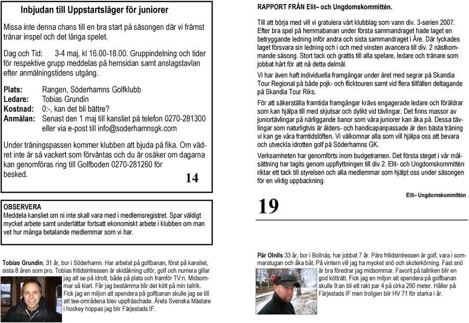 Plats: Rangen, Söderhamns Golfklubb Ledare: Tobias Grundin Kostnad: 0:-, kan det bli bättre? Anmälan: Senast den 1 maj till kansliet på telefon 0270-281300 eller via e-post till info@soderhamnsgk.