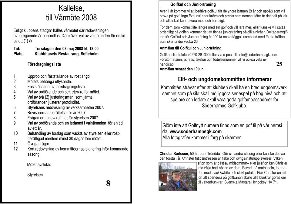 3 Fastställande av föredragningslista. 4 Val av ordförande och sekreterare för mötet. 5 Val av två (2) justeringsmän, som jämte ordföranden justerar protokollet.