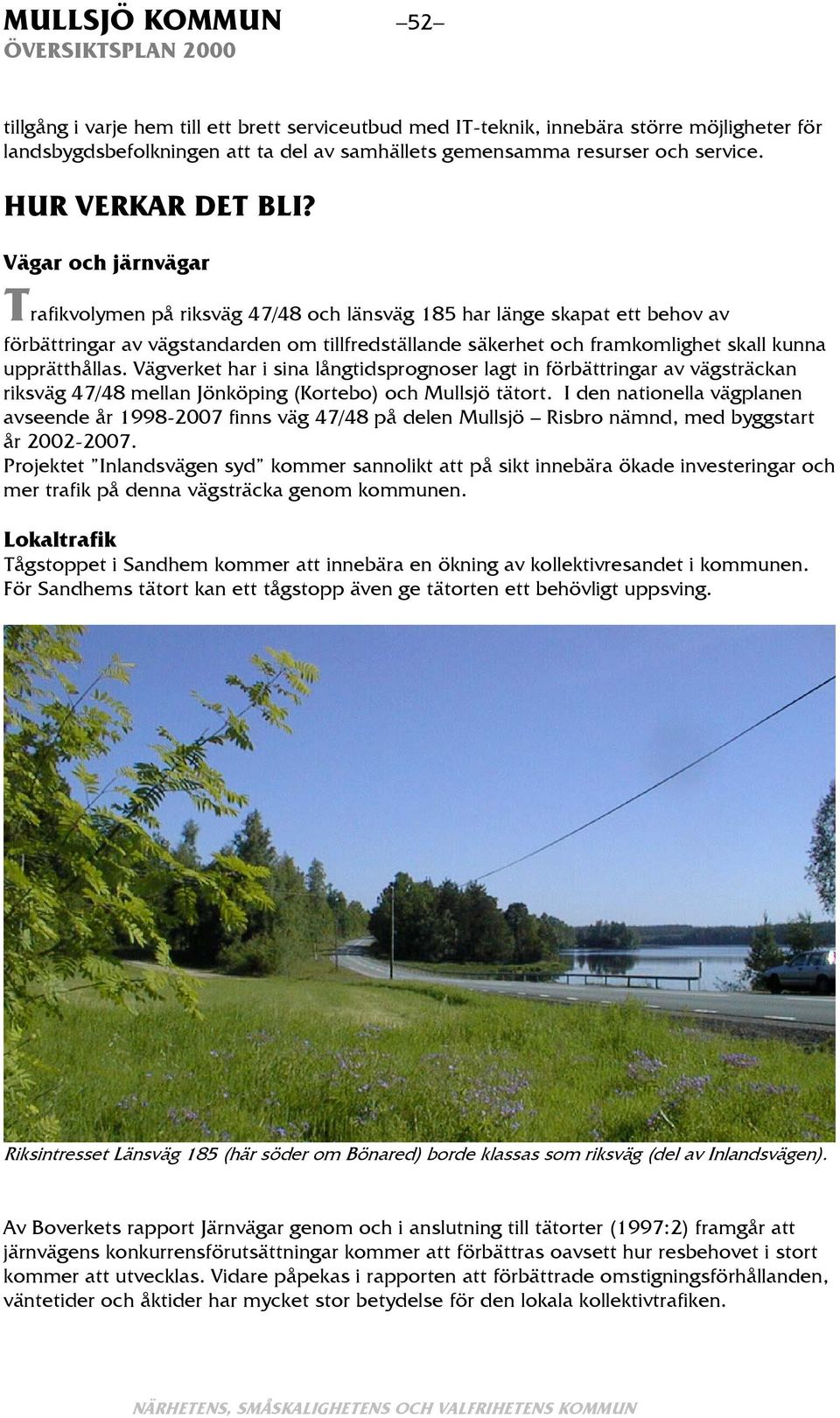 Vägar och järnvägar Trafikvolymen på riksväg 47/48 och länsväg 185 har länge skapat ett behov av förbättringar av vägstandarden om tillfredställande säkerhet och framkomlighet skall kunna