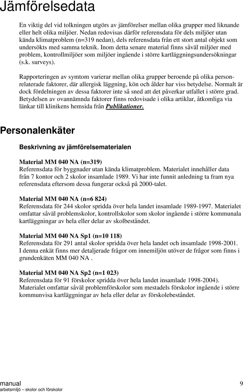 Inom detta senare material finns såväl miljöer med problem, kontrollmiljöer som miljöer ingående i större kartläggningsundersökningar (s.k. surveys).