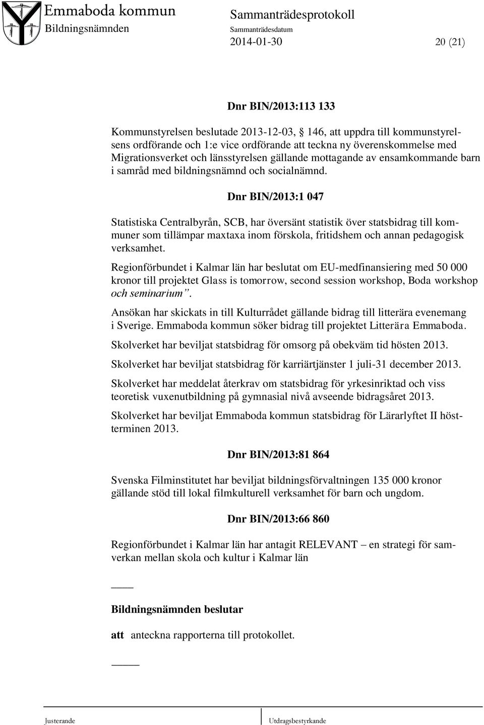 Dnr BIN/2013:1 047 Statistiska Centralbyrån, SCB, har översänt statistik över statsbidrag till kommuner som tillämpar maxtaxa inom förskola, fritidshem och annan pedagogisk verksamhet.