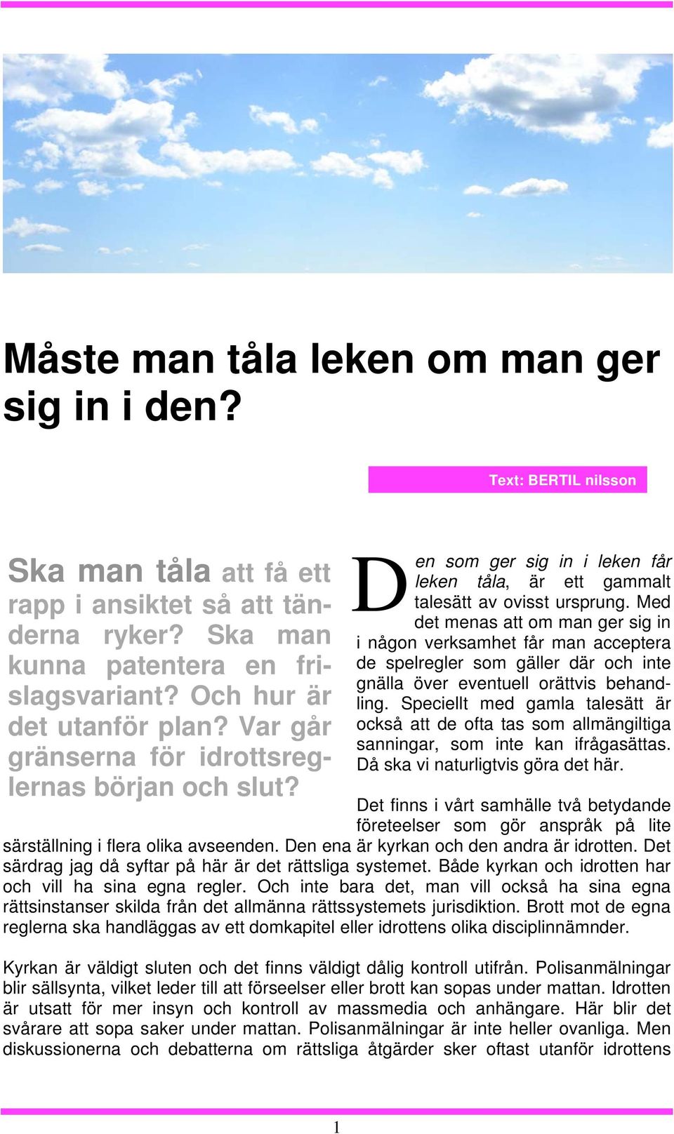 Med det menas att om man ger sig in i någon verksamhet får man acceptera de spelregler som gäller där och inte gnälla över eventuell orättvis behandling.