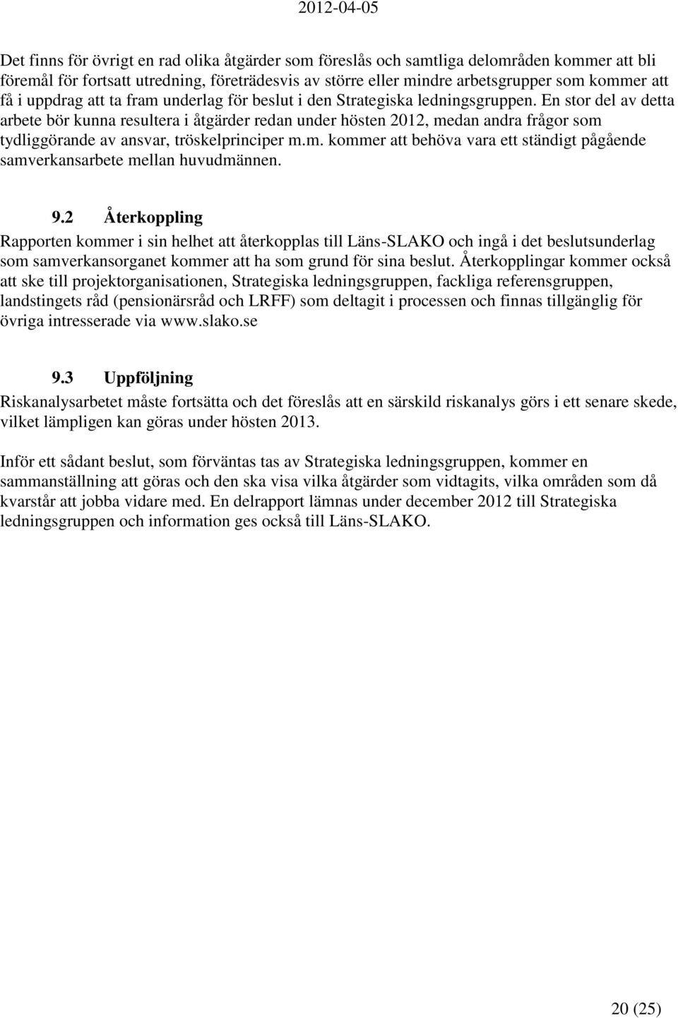 En stor del av detta arbete bör kunna resultera i åtgärder redan under hösten 2012, medan andra frågor som tydliggörande av ansvar, tröskelprinciper m.m. kommer att behöva vara ett ständigt pågående samverkansarbete mellan huvudmännen.