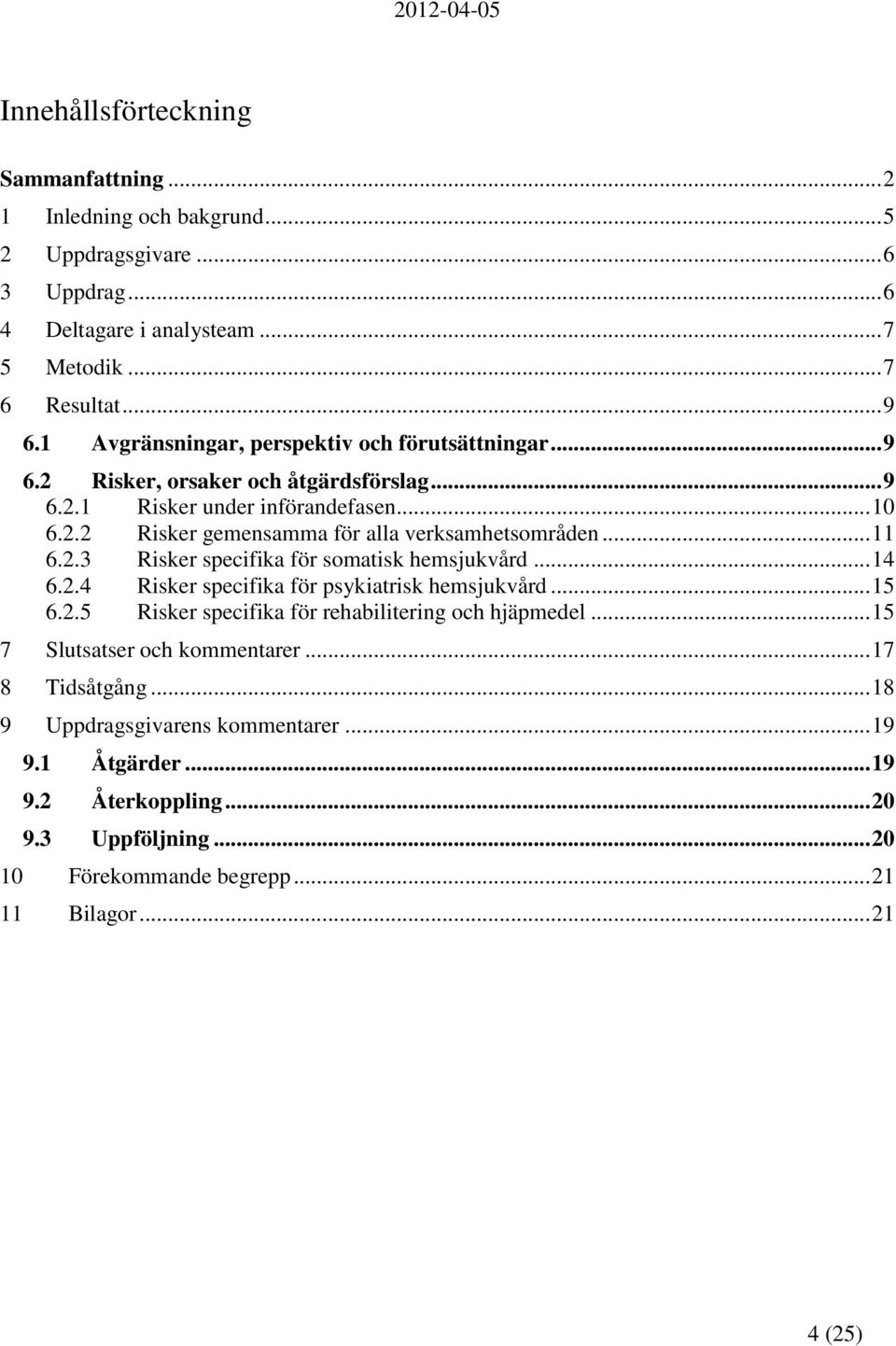 .. 11 6.2.3 Risker specifika för somatisk hemsjukvård... 14 6.2.4 Risker specifika för psykiatrisk hemsjukvård... 15 6.2.5 Risker specifika för rehabilitering och hjäpmedel.