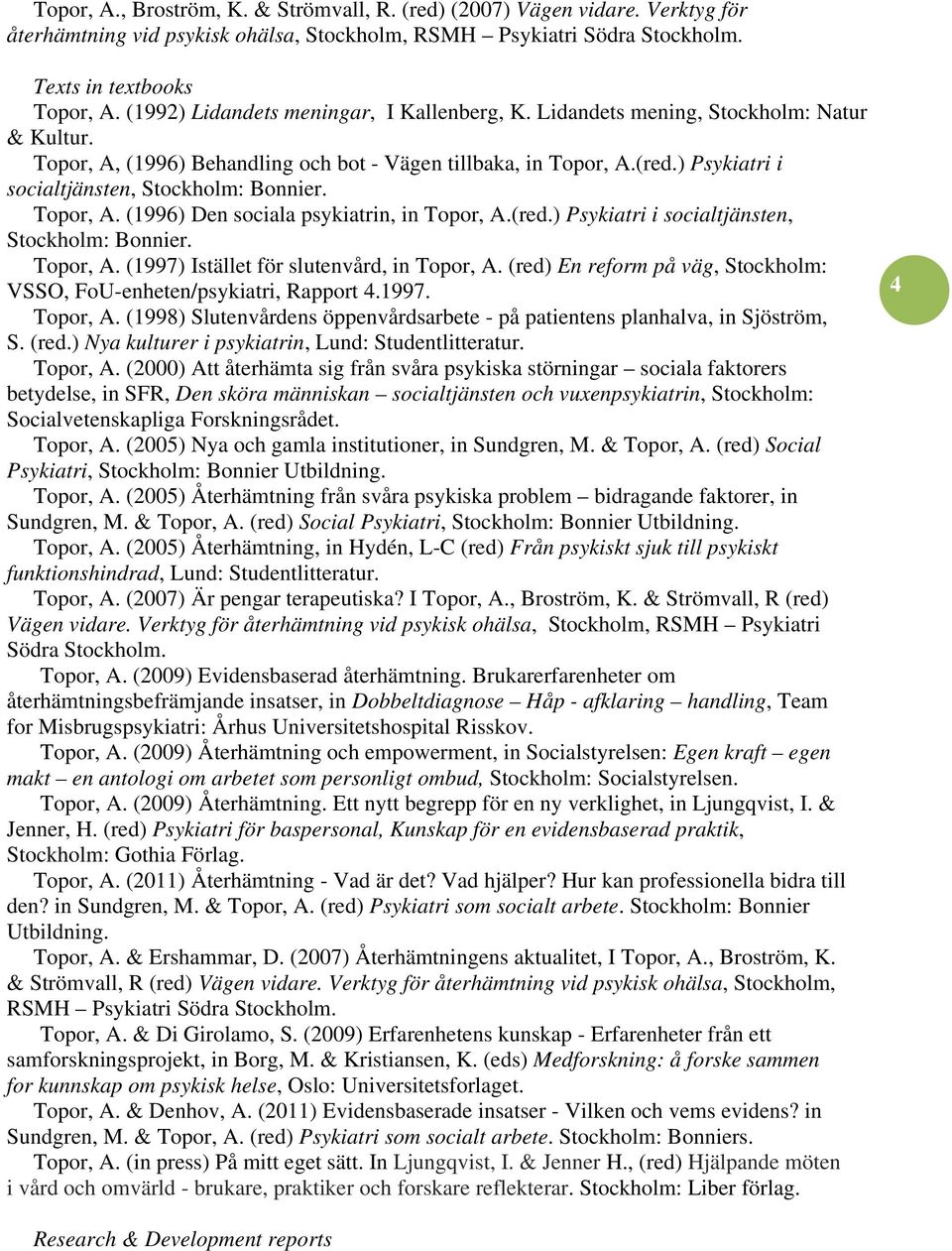 ) Psykiatri i socialtjänsten, Stockholm: Bonnier. Topor, A. (1996) Den sociala psykiatrin, in Topor, A.(red.) Psykiatri i socialtjänsten, Stockholm: Bonnier. Topor, A. (1997) Istället för slutenvård, in Topor, A.