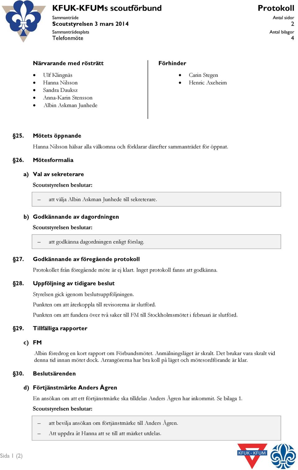 Mötesformalia a) Val av sekreterare att välja Albin Askman Junhede till sekreterare. b) Godkännande av dagordningen att godkänna dagordningen enligt förslag. 27.