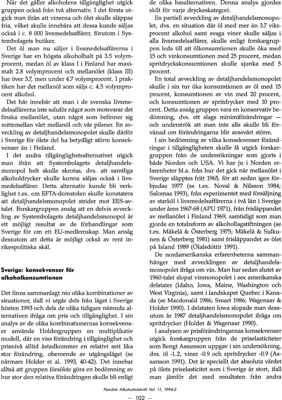 Det ol man nu saljer i livsmedelsaffarerna i Sverige har en hogsta alkoholhalt på 3.5 volymprocent, medan ol av klass I i Finland har maximalt 2.8 volymprocent och mellanolet (klas s III) har over 3.