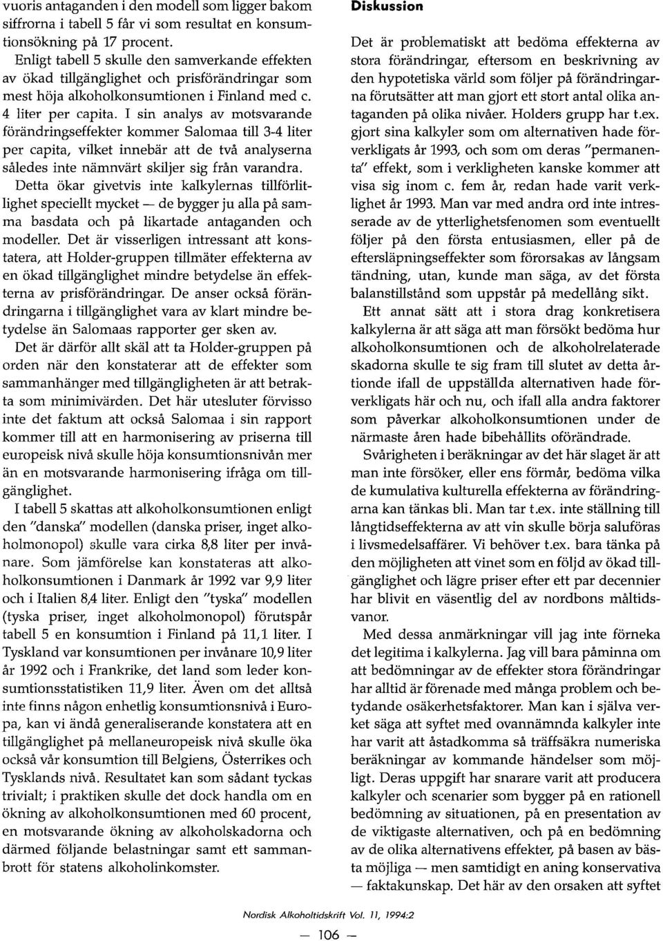 I sin analys av motsvarande forandrings effekter kommer Salomaa till 3-4 liter per capita, vilket innebar att de två analyserna således inte namnvart skiljer sig från varandra.