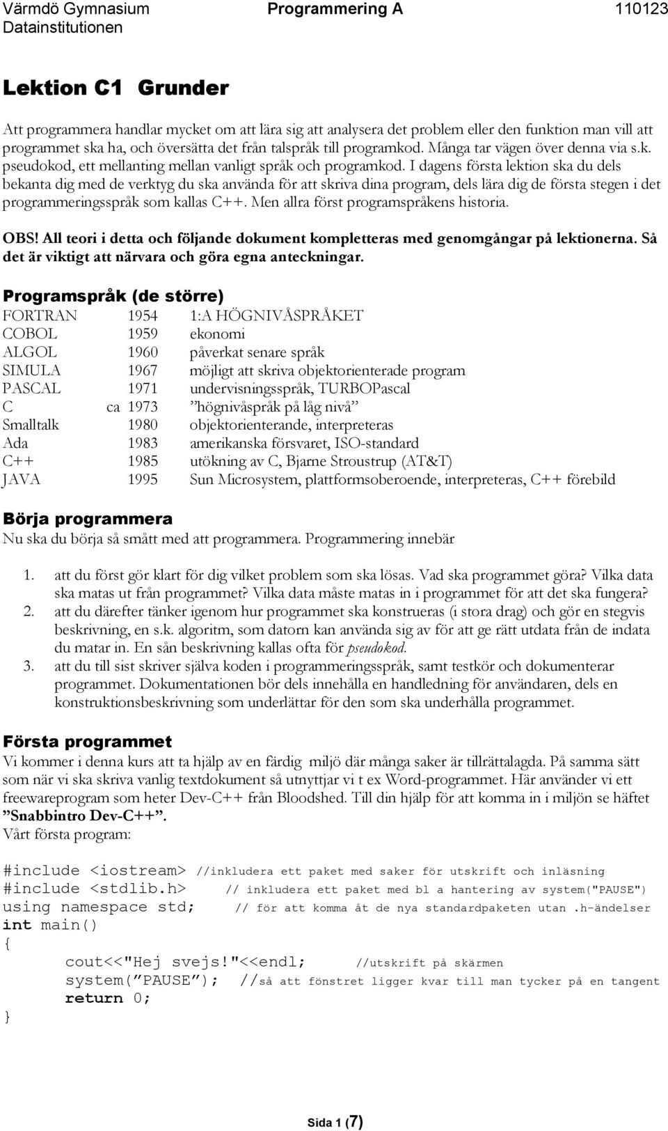 I dagens första lektion ska du dels bekanta dig med de verktyg du ska använda för att skriva dina program, dels lära dig de första stegen i det programmeringsspråk som kallas C++.