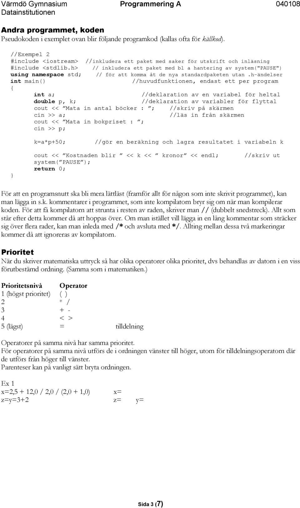 h> // inkludera ett paket med bl a hantering av system("pause") using namespace std; // för att komma åt de nya standardpaketen utan.