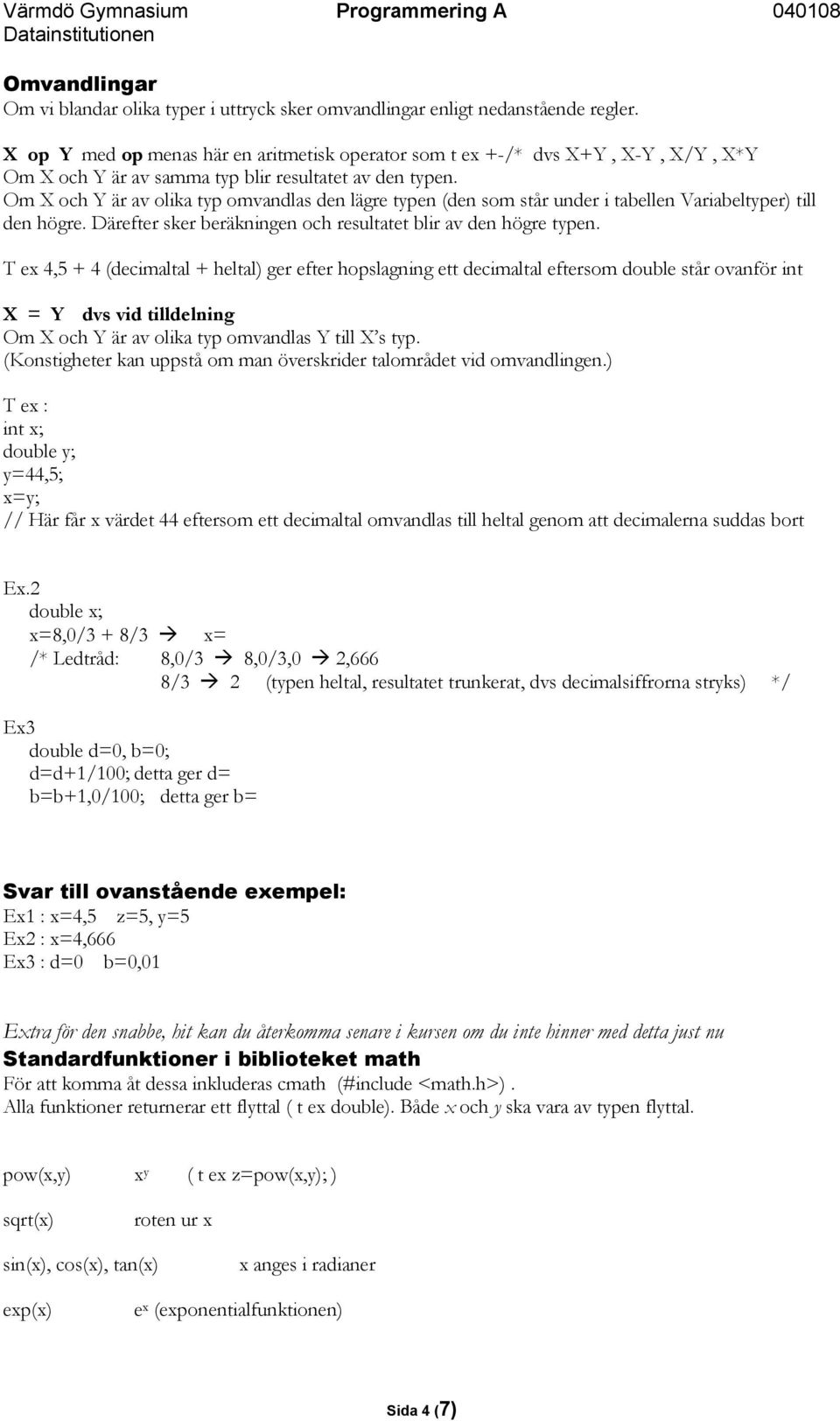 Om X och Y är av olika typ omvandlas den lägre typen (den som står under i tabellen Variabeltyper) till den högre. Därefter sker beräkningen och resultatet blir av den högre typen.